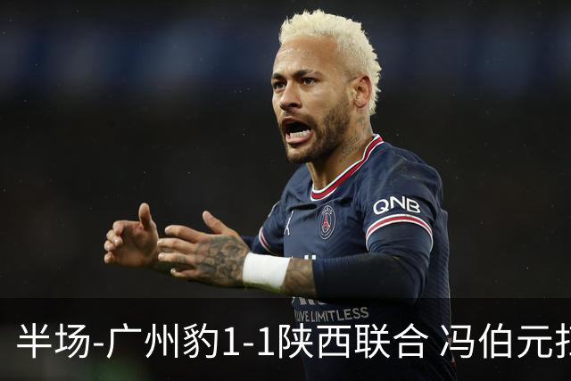 半场-广州豹1-1陕西联合 冯伯元扫射破僵王建明世界波扳平