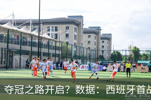 夺冠之路开启？数据：西班牙首战望大胜黑马队