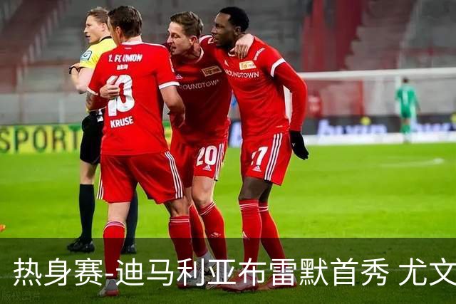热身赛-迪马利亚布雷默首秀 尤文两小将进球2-0胜