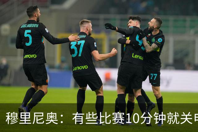 穆里尼奥：有些比赛10分钟就关电视 淘汰赛会认真的看