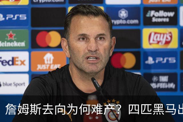 詹姆斯去向为何难产？四匹黑马出现加剧混乱