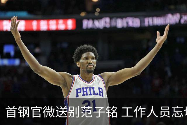 首钢官微送别范子铭 工作人员忘切账号闹乌龙